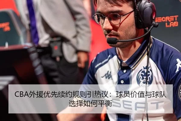 CBA外援优先续约规则引热议：球员价值与球队选择如何平衡