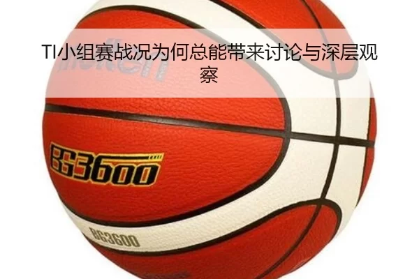TI小组赛战况为何总能带来讨论与深层观察